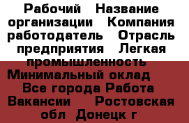 Рабочий › Название организации ­ Компания-работодатель › Отрасль предприятия ­ Легкая промышленность › Минимальный оклад ­ 1 - Все города Работа » Вакансии   . Ростовская обл.,Донецк г.